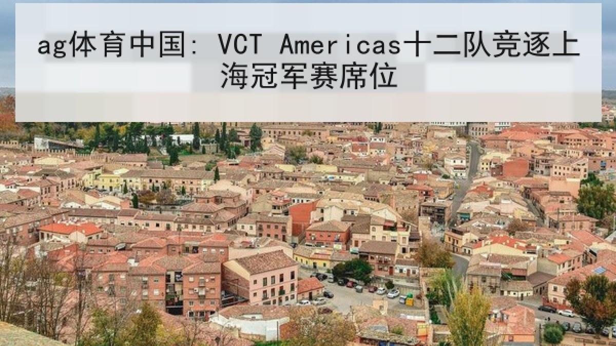 ag体育中国: VCT Americas十二队竞逐上海冠军赛席位