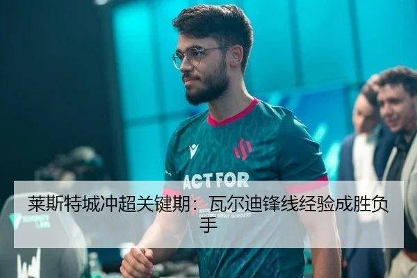 莱斯特城冲超关键期：瓦尔迪锋线经验成胜负手