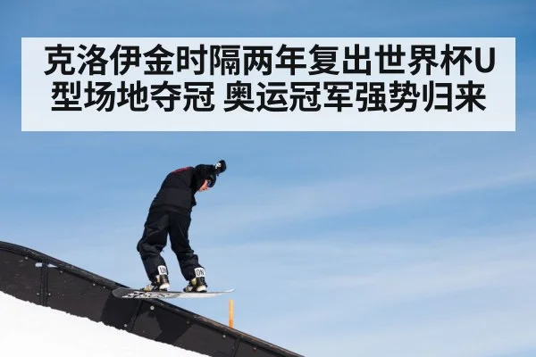 克洛伊金时隔两年复出世界杯U型场地夺冠 奥运冠军强势归来
