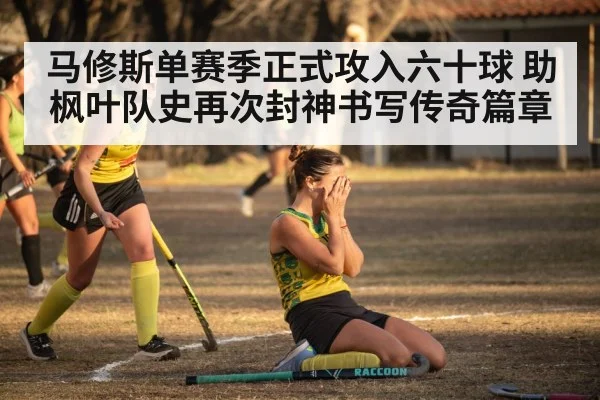 马修斯单赛季正式攻入六十球 助枫叶队史再次封神书写传奇篇章