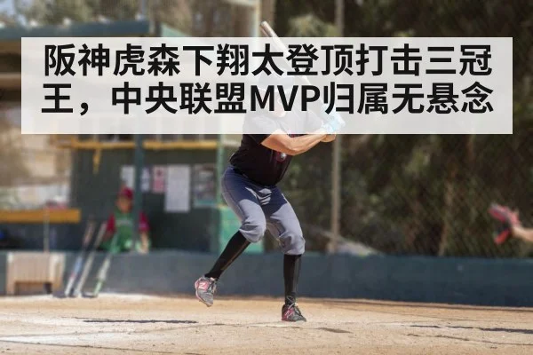 阪神虎森下翔太登顶打击三冠王，中央联盟MVP归属无悬念