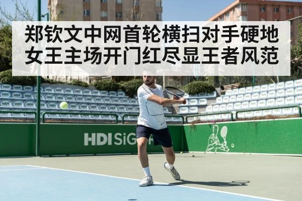 郑钦文中网首轮横扫对手硬地女王主场开门红尽显王者风范