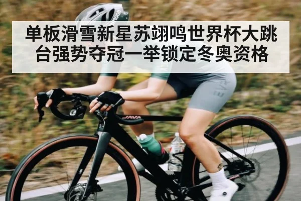 单板滑雪新星苏翊鸣世界杯大跳台强势夺冠一举锁定冬奥资格
