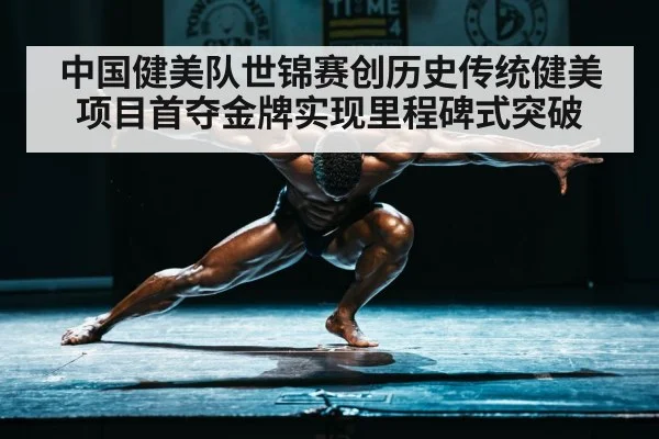 中国健美队世锦赛创历史传统健美项目首夺金牌实现里程碑式突破